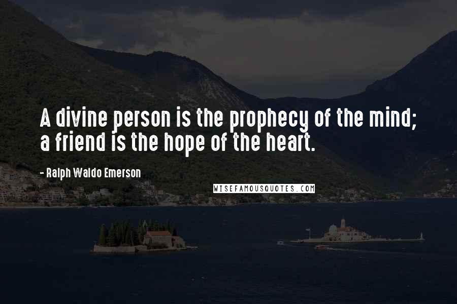 Ralph Waldo Emerson Quotes: A divine person is the prophecy of the mind; a friend is the hope of the heart.
