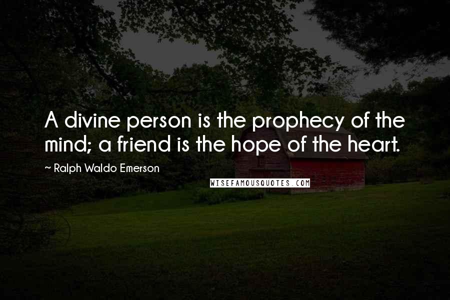 Ralph Waldo Emerson Quotes: A divine person is the prophecy of the mind; a friend is the hope of the heart.