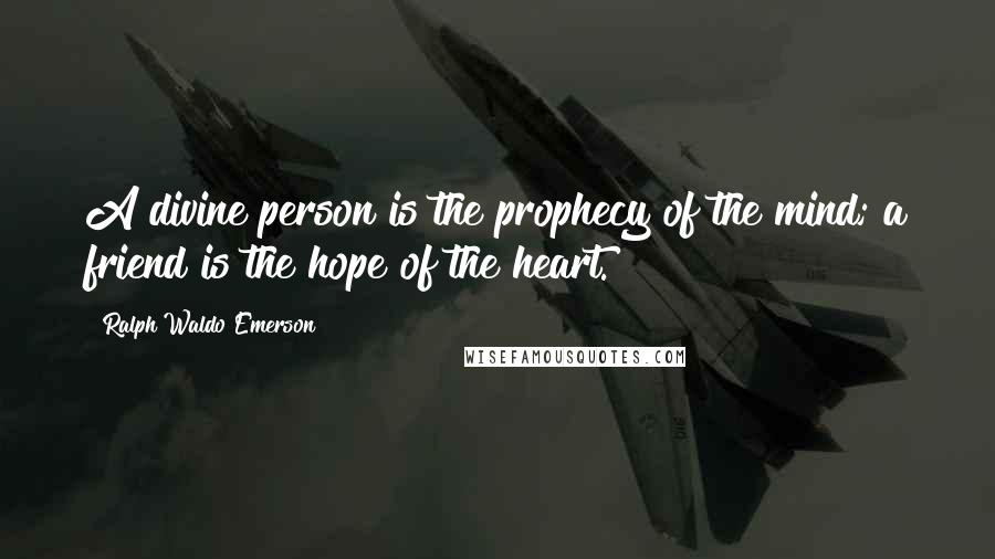 Ralph Waldo Emerson Quotes: A divine person is the prophecy of the mind; a friend is the hope of the heart.