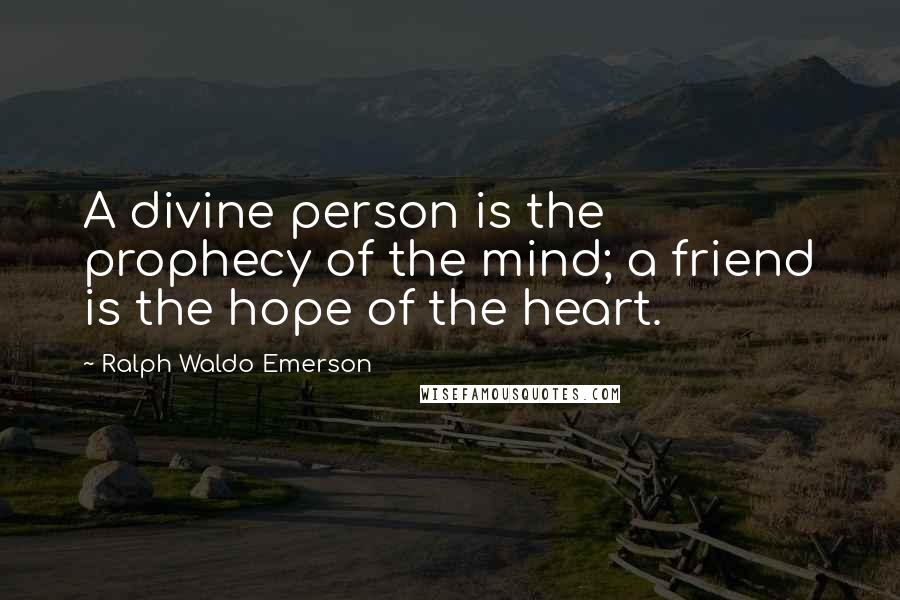 Ralph Waldo Emerson Quotes: A divine person is the prophecy of the mind; a friend is the hope of the heart.