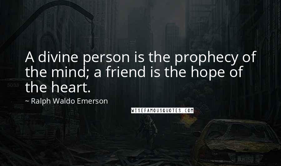 Ralph Waldo Emerson Quotes: A divine person is the prophecy of the mind; a friend is the hope of the heart.