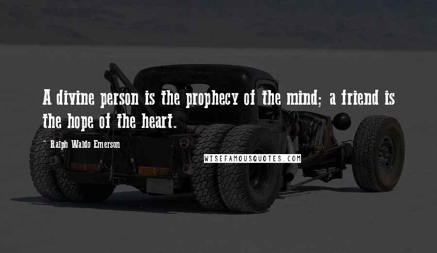 Ralph Waldo Emerson Quotes: A divine person is the prophecy of the mind; a friend is the hope of the heart.