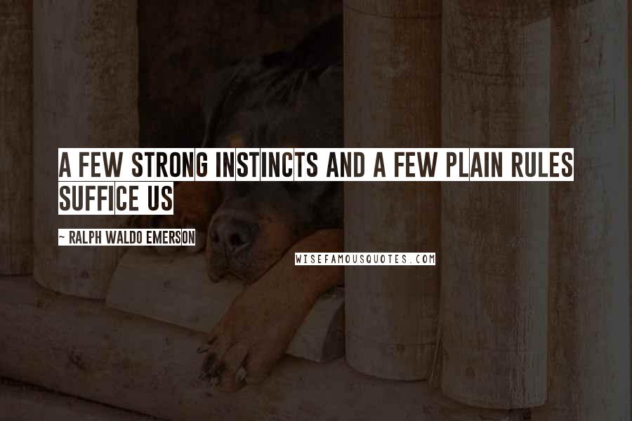 Ralph Waldo Emerson Quotes: A few strong instincts and a few plain rules suffice us