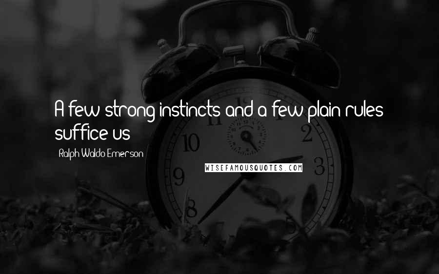 Ralph Waldo Emerson Quotes: A few strong instincts and a few plain rules suffice us