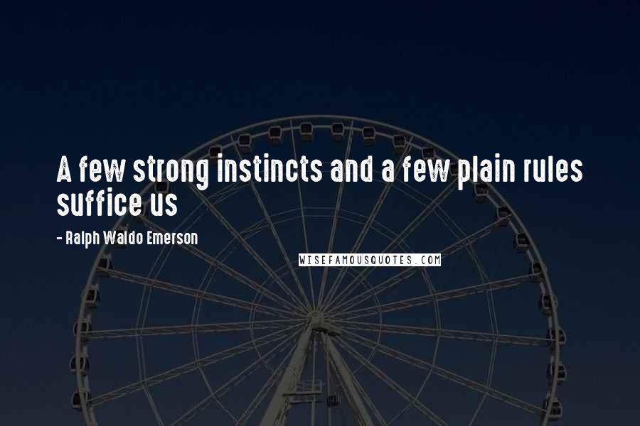 Ralph Waldo Emerson Quotes: A few strong instincts and a few plain rules suffice us