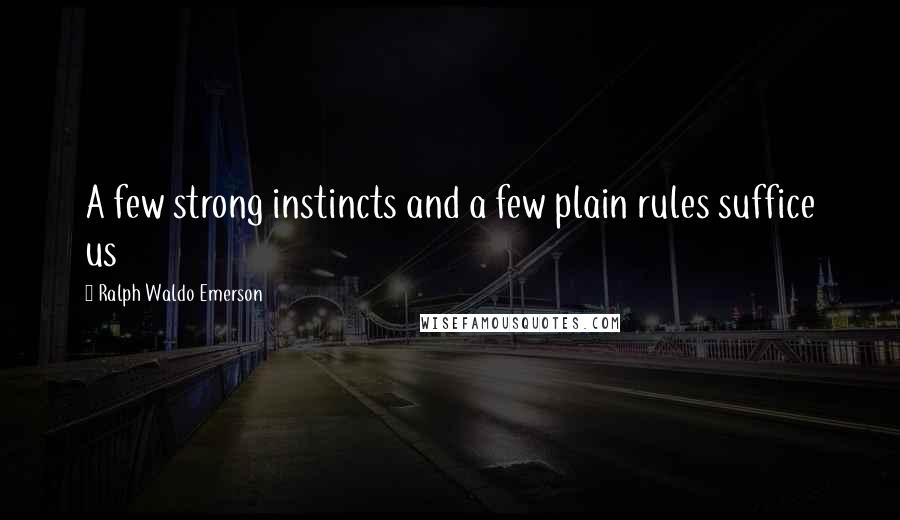 Ralph Waldo Emerson Quotes: A few strong instincts and a few plain rules suffice us