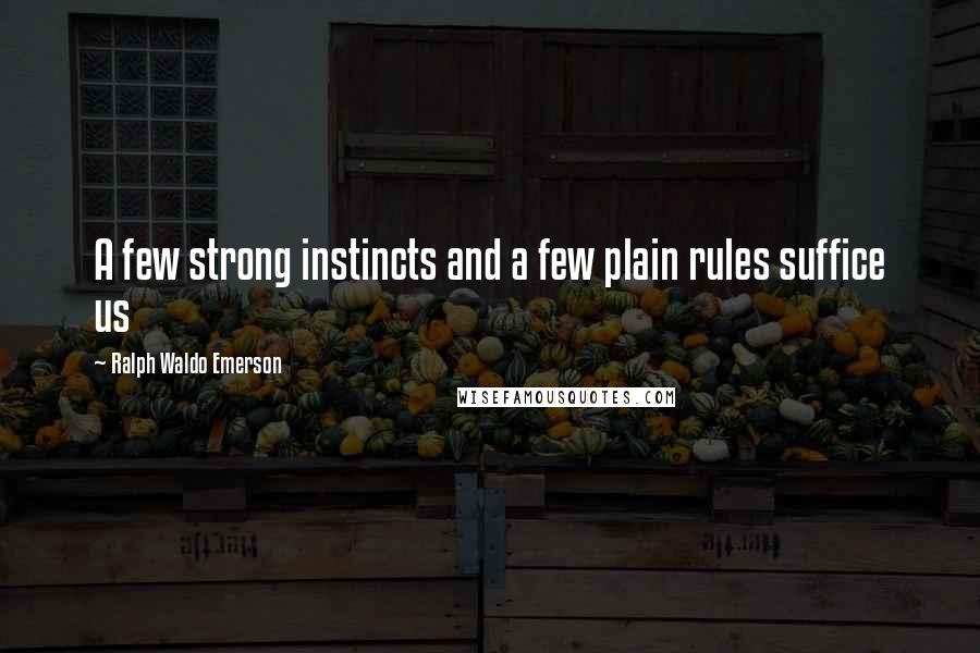 Ralph Waldo Emerson Quotes: A few strong instincts and a few plain rules suffice us