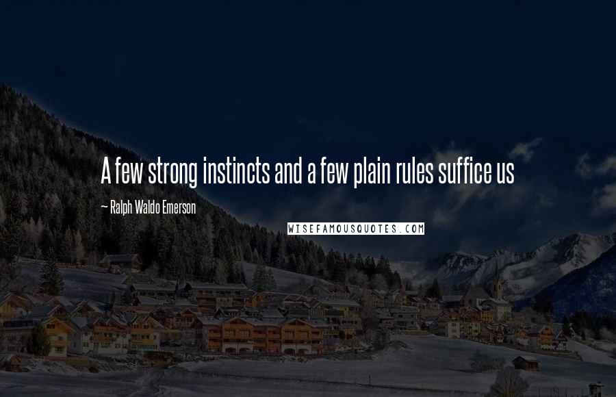 Ralph Waldo Emerson Quotes: A few strong instincts and a few plain rules suffice us
