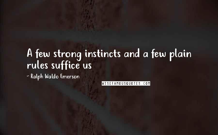 Ralph Waldo Emerson Quotes: A few strong instincts and a few plain rules suffice us