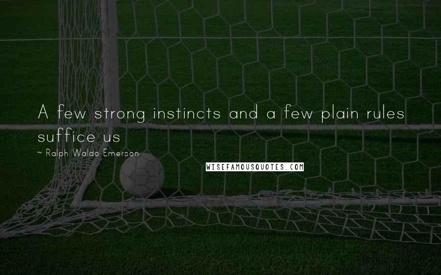 Ralph Waldo Emerson Quotes: A few strong instincts and a few plain rules suffice us