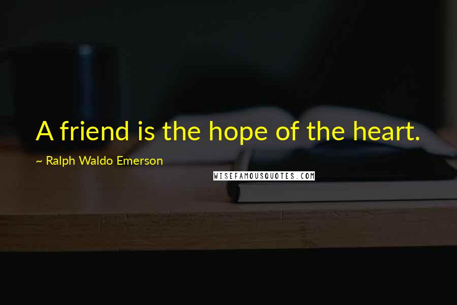 Ralph Waldo Emerson Quotes: A friend is the hope of the heart.