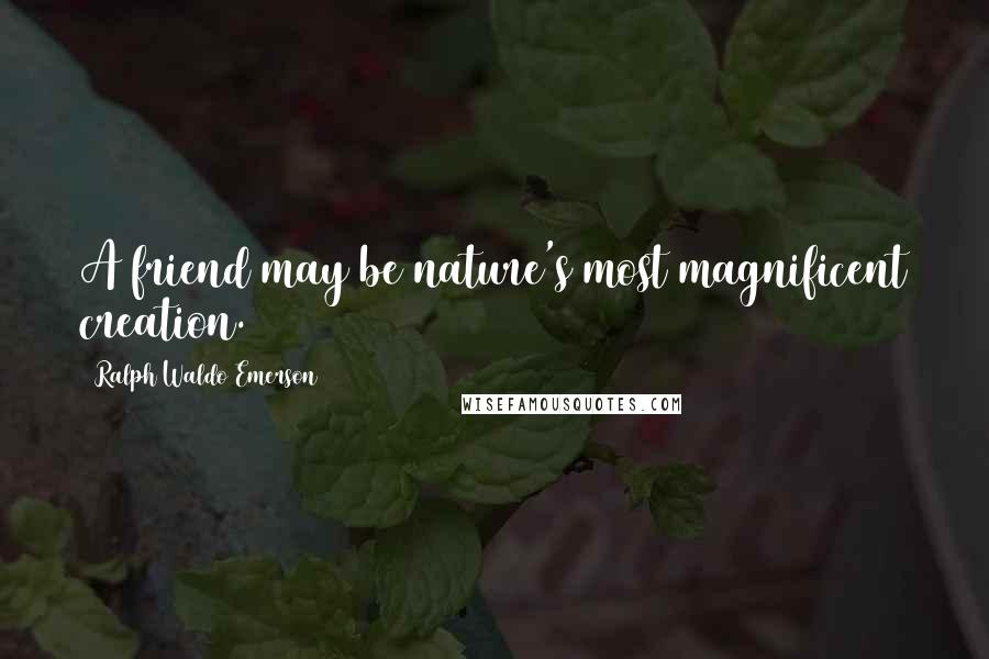 Ralph Waldo Emerson Quotes: A friend may be nature's most magnificent creation.