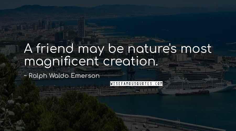 Ralph Waldo Emerson Quotes: A friend may be nature's most magnificent creation.