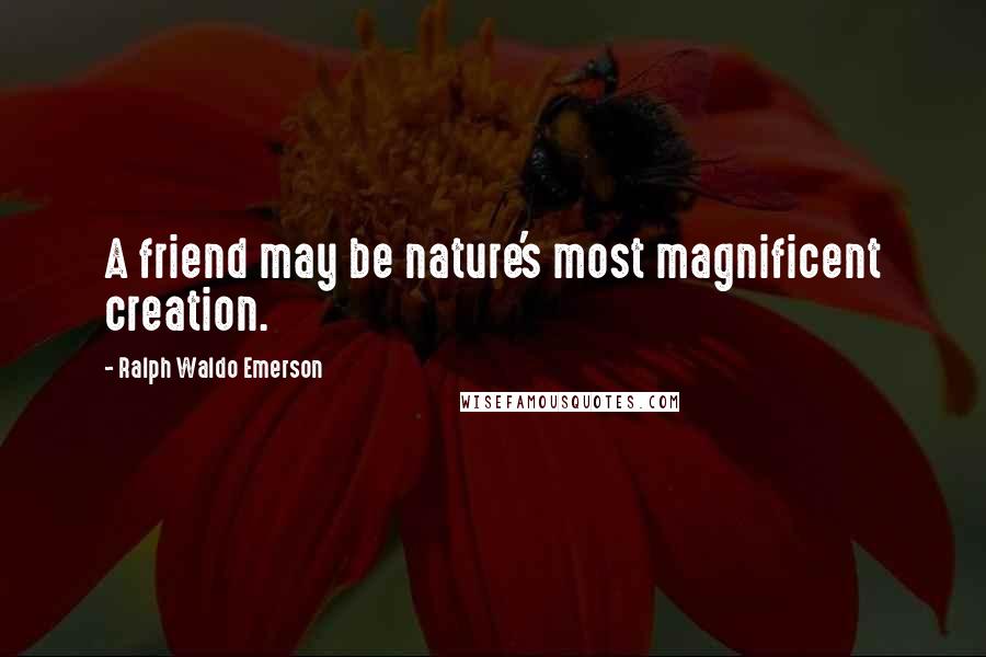 Ralph Waldo Emerson Quotes: A friend may be nature's most magnificent creation.