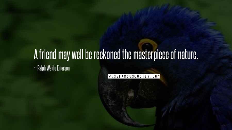 Ralph Waldo Emerson Quotes: A friend may well be reckoned the masterpiece of nature.