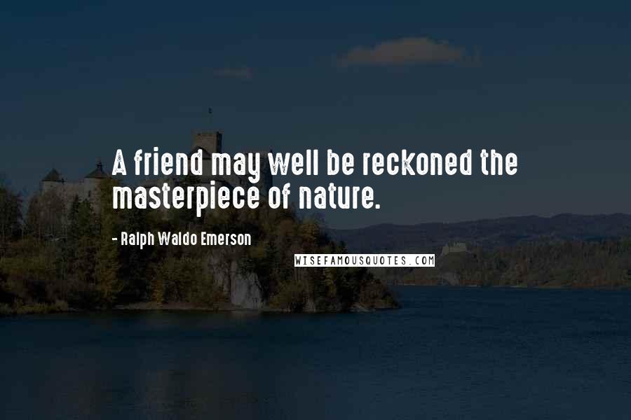 Ralph Waldo Emerson Quotes: A friend may well be reckoned the masterpiece of nature.