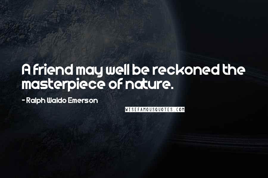 Ralph Waldo Emerson Quotes: A friend may well be reckoned the masterpiece of nature.
