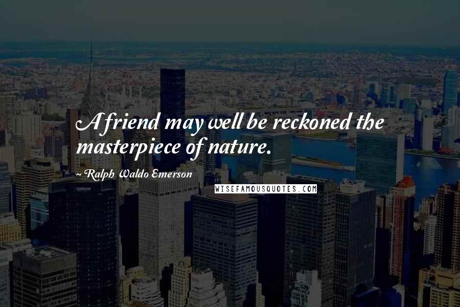 Ralph Waldo Emerson Quotes: A friend may well be reckoned the masterpiece of nature.