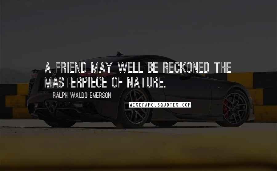 Ralph Waldo Emerson Quotes: A friend may well be reckoned the masterpiece of nature.