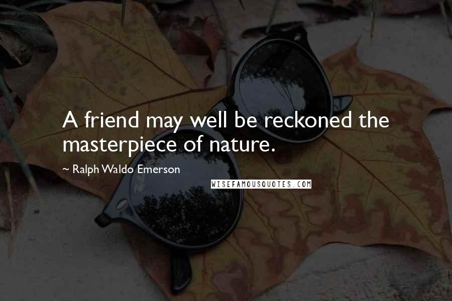 Ralph Waldo Emerson Quotes: A friend may well be reckoned the masterpiece of nature.