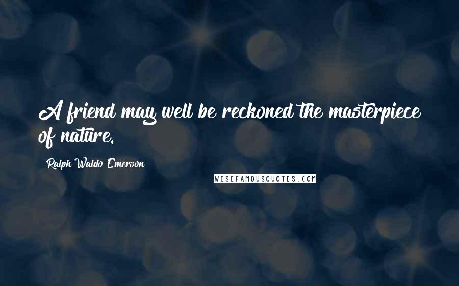 Ralph Waldo Emerson Quotes: A friend may well be reckoned the masterpiece of nature.