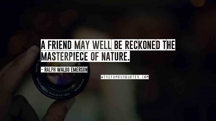 Ralph Waldo Emerson Quotes: A friend may well be reckoned the masterpiece of nature.