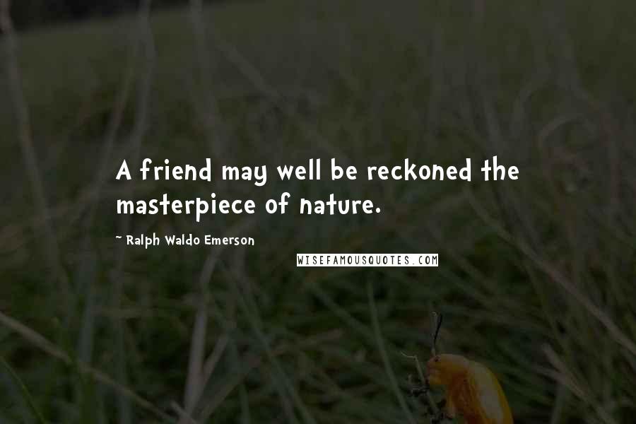 Ralph Waldo Emerson Quotes: A friend may well be reckoned the masterpiece of nature.