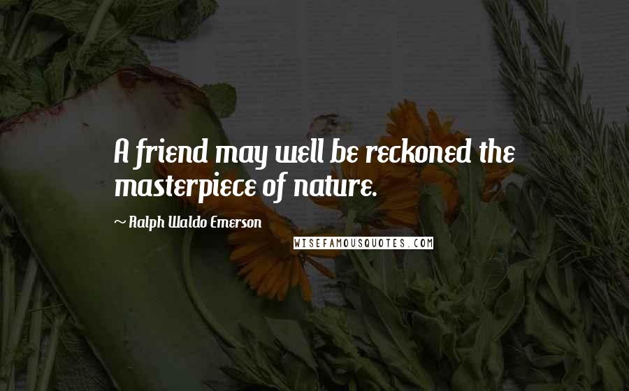 Ralph Waldo Emerson Quotes: A friend may well be reckoned the masterpiece of nature.