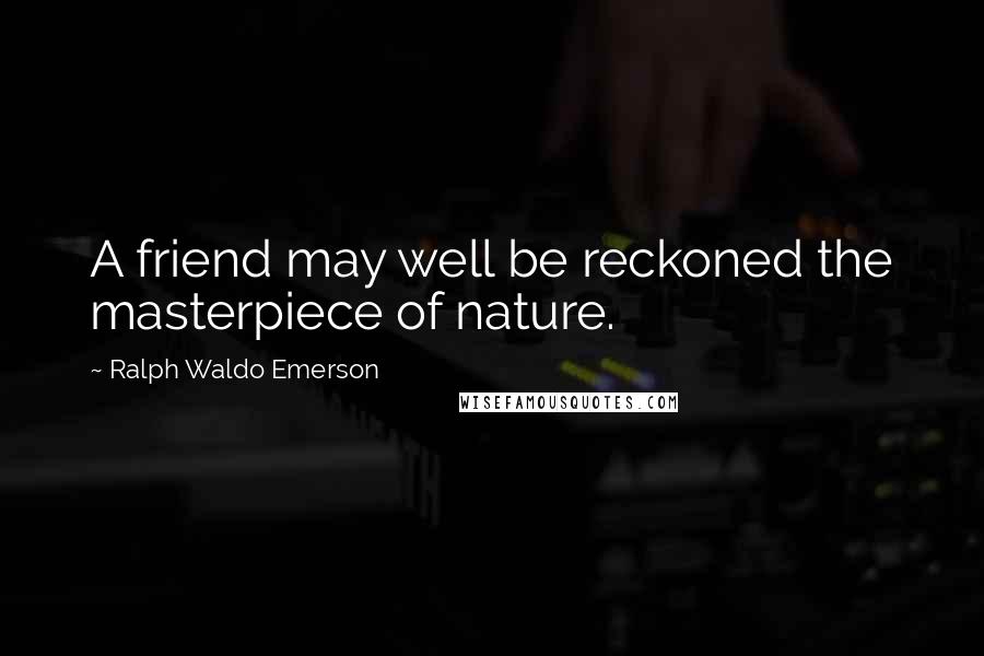 Ralph Waldo Emerson Quotes: A friend may well be reckoned the masterpiece of nature.