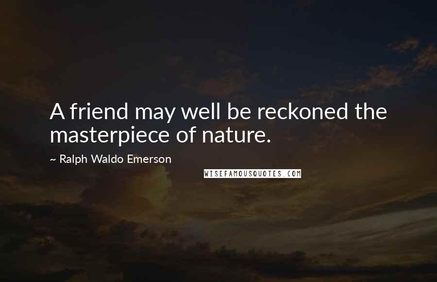 Ralph Waldo Emerson Quotes: A friend may well be reckoned the masterpiece of nature.