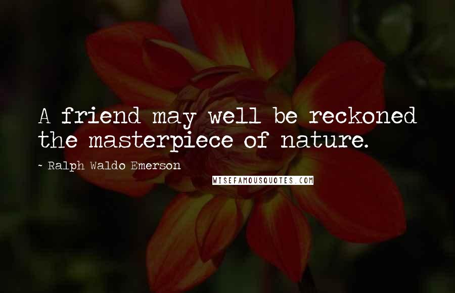 Ralph Waldo Emerson Quotes: A friend may well be reckoned the masterpiece of nature.