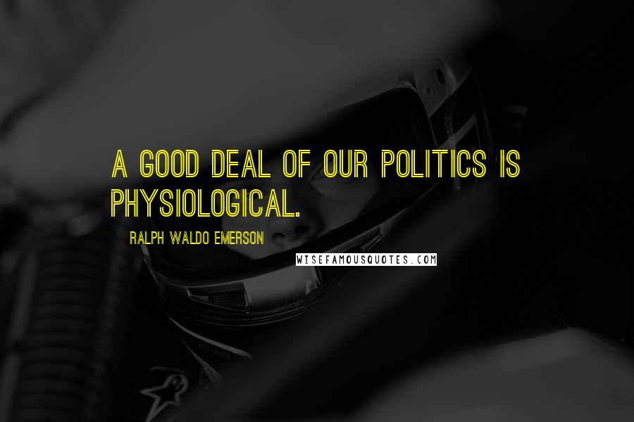Ralph Waldo Emerson Quotes: A good deal of our politics is physiological.