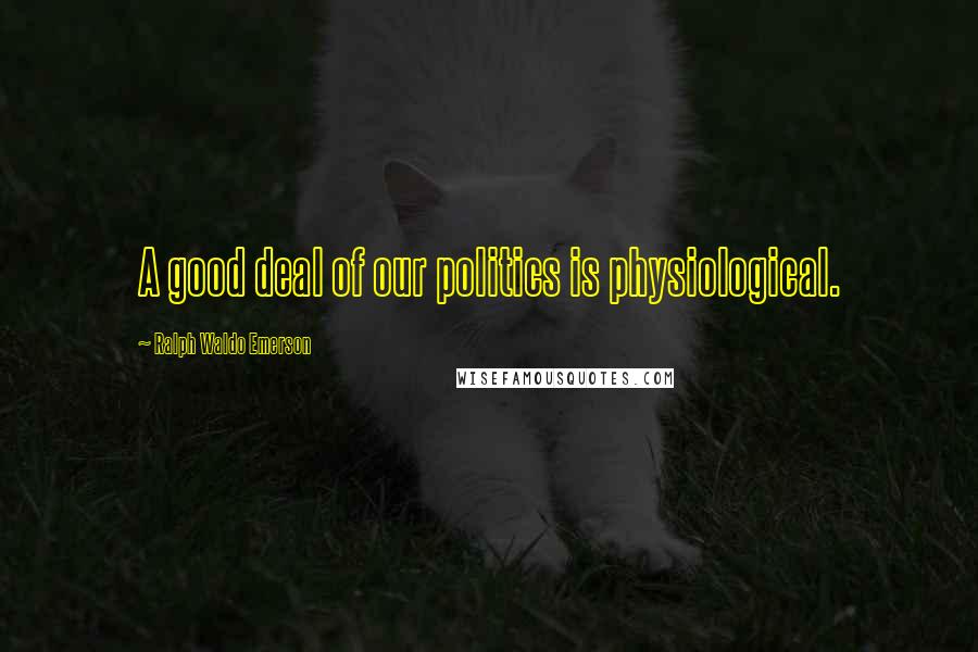 Ralph Waldo Emerson Quotes: A good deal of our politics is physiological.