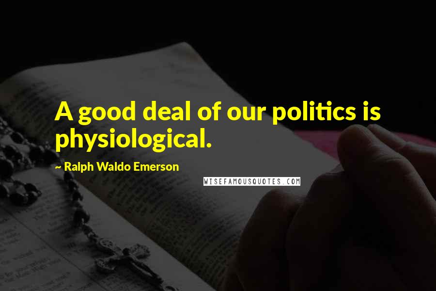Ralph Waldo Emerson Quotes: A good deal of our politics is physiological.