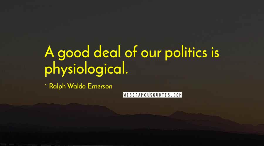 Ralph Waldo Emerson Quotes: A good deal of our politics is physiological.