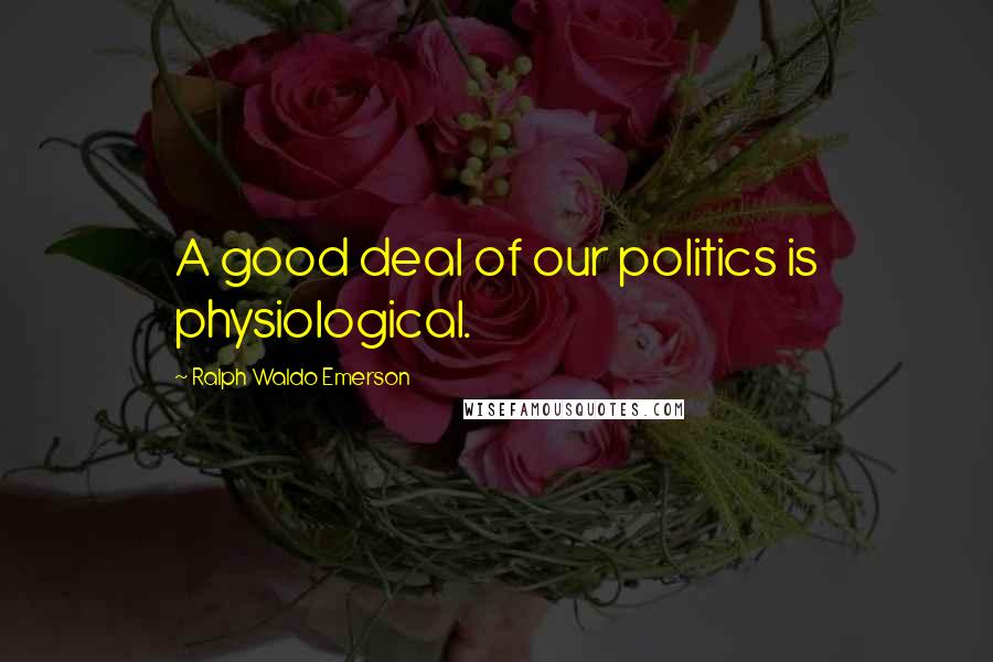 Ralph Waldo Emerson Quotes: A good deal of our politics is physiological.