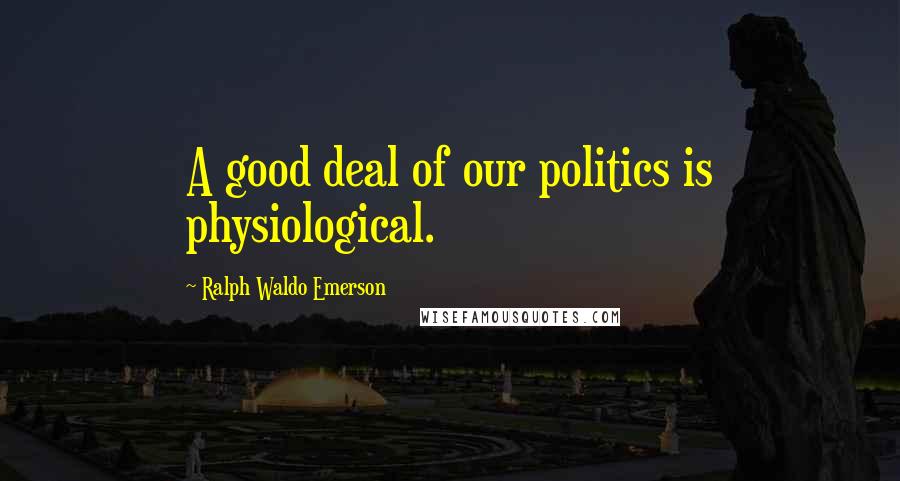 Ralph Waldo Emerson Quotes: A good deal of our politics is physiological.
