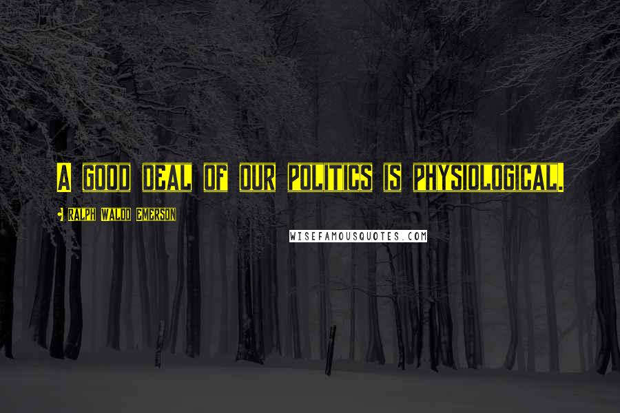 Ralph Waldo Emerson Quotes: A good deal of our politics is physiological.