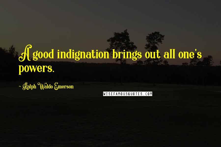 Ralph Waldo Emerson Quotes: A good indignation brings out all one's powers.