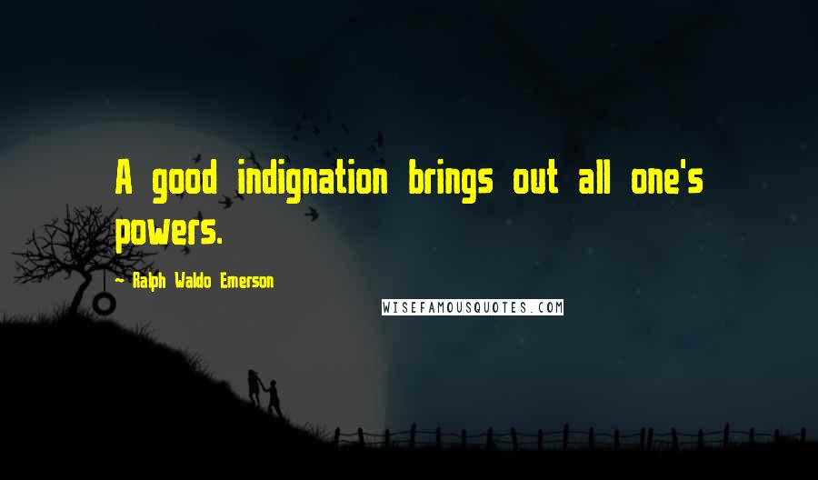 Ralph Waldo Emerson Quotes: A good indignation brings out all one's powers.