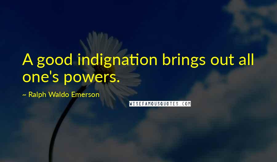 Ralph Waldo Emerson Quotes: A good indignation brings out all one's powers.