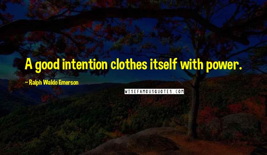 Ralph Waldo Emerson Quotes: A good intention clothes itself with power.