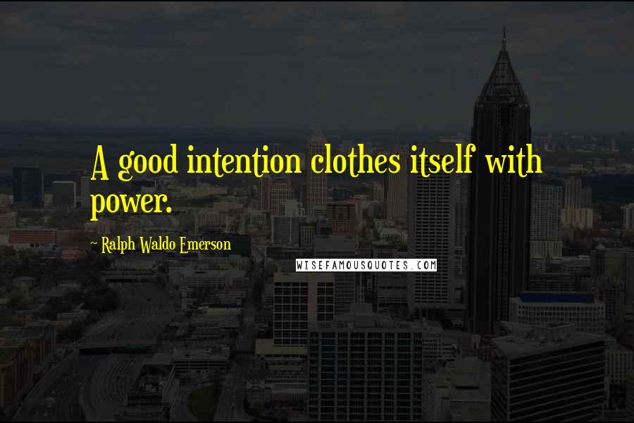 Ralph Waldo Emerson Quotes: A good intention clothes itself with power.