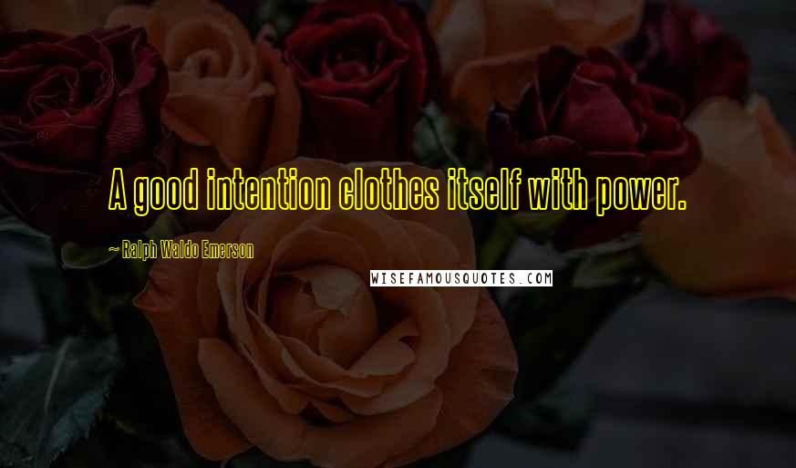 Ralph Waldo Emerson Quotes: A good intention clothes itself with power.