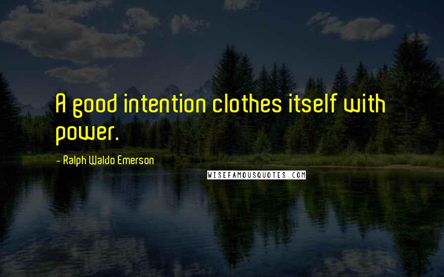 Ralph Waldo Emerson Quotes: A good intention clothes itself with power.