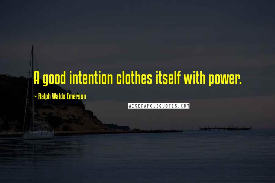 Ralph Waldo Emerson Quotes: A good intention clothes itself with power.