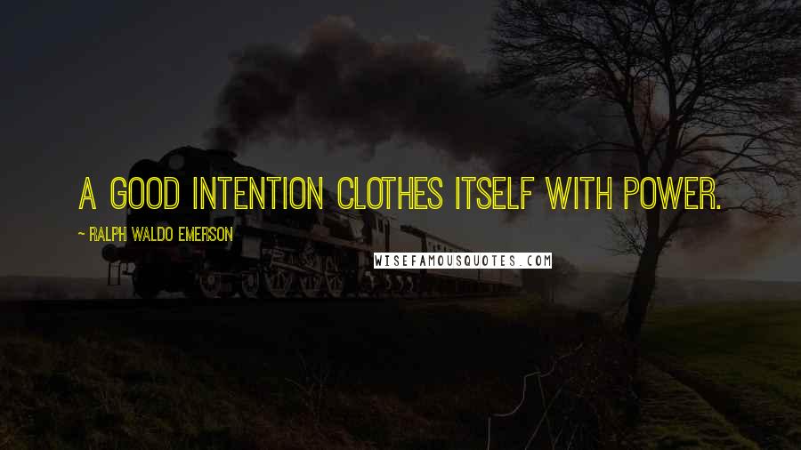 Ralph Waldo Emerson Quotes: A good intention clothes itself with power.