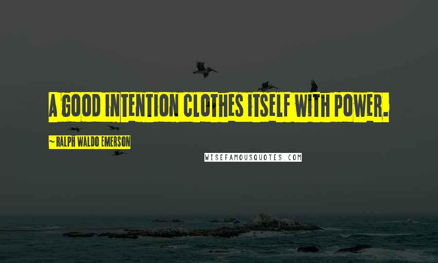 Ralph Waldo Emerson Quotes: A good intention clothes itself with power.