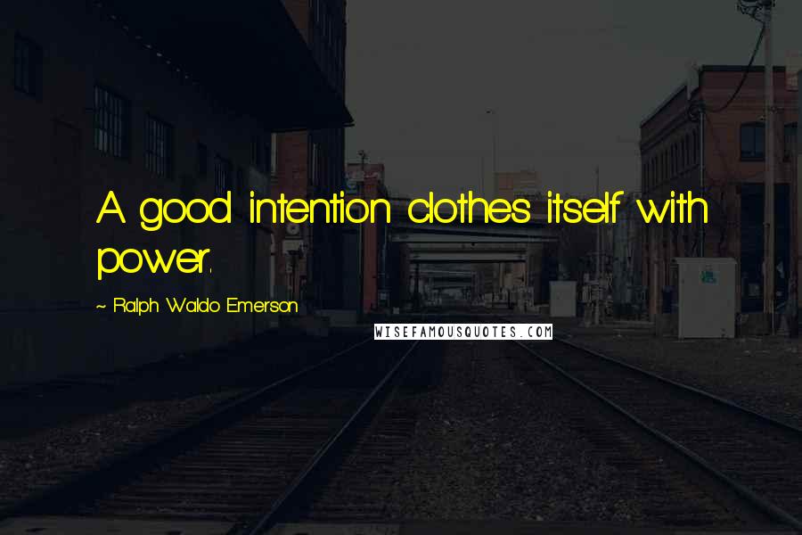 Ralph Waldo Emerson Quotes: A good intention clothes itself with power.