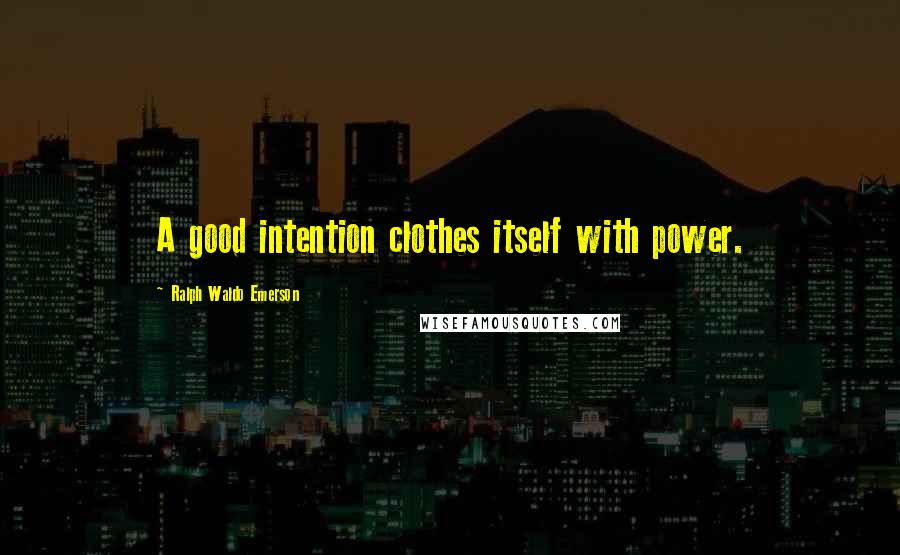 Ralph Waldo Emerson Quotes: A good intention clothes itself with power.